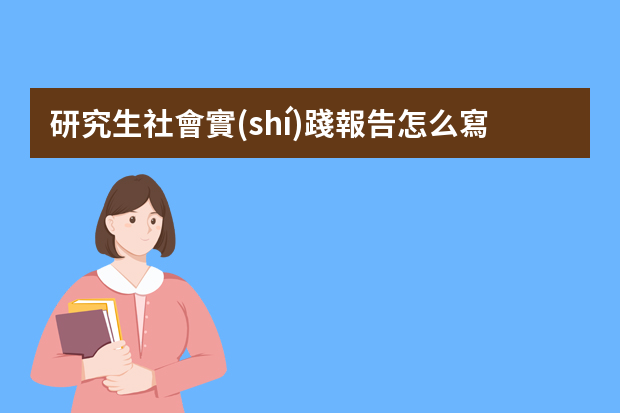 研究生社會實(shí)踐報告怎么寫，研究生社會實(shí)踐報告5篇